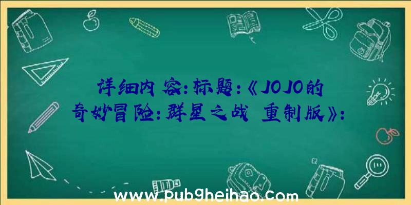 详细内容：标题：《JOJO的奇妙冒险：群星之战